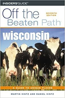 Wisconsin Off the Beaten Path, 7th: A Guide to Unique Places by Martin Hintz, Dan Hintz