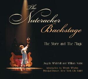 The Nutcracker Backstage: The Story and the Magic by William Noble, Angela Whitehill