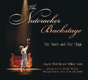 The Nutcracker Backstage: The Story and the Magic by Angela Whitehill, William Noble