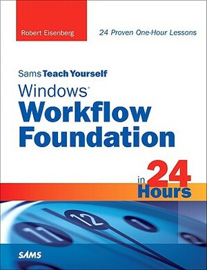 Sams Teach Yourself Windows Workflow Foundation in 24 Hours by Robert Eisenberg