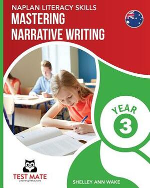 NAPLAN LITERACY SKILLS Mastering Narrative Writing Year 3 by Shelley Ann Wake