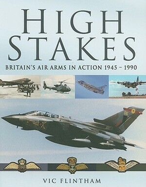 High Stakes: Britain's Air Arms in Action 1945-1990 by Vic Flintham