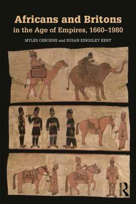 Africans and Britons in the Age of Empires, 1660-1980 by Myles Osborne, Susan Kingsley Kent