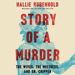 Story of a Murder: The Wives, the Mistress, and Dr. Crippen by Hallie Rubenhold