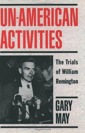 Un American Activities: The Trials Of William Remington by Gary May