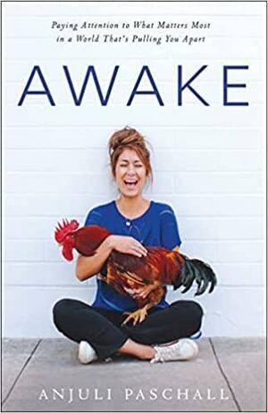 Awake: Paying Attention to What Matters Most in a World That's Pulling You Apart by Anjuli Paschall