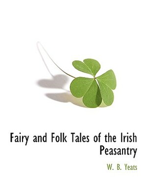 Fairy and Folk Tales of the Irish Peasantry by W.B. Yeats, W.B. Yeats