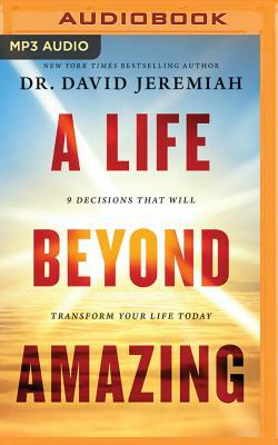 A Life Beyond Amazing: 9 Decisions That Will Transform Your Life Today by David Jeremiah