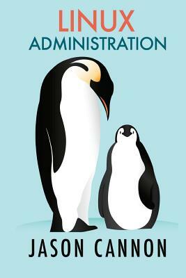 Linux Administration: The Linux Operating System and Command Line Guide for Linux Administrators by Jason Cannon