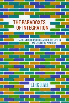The Paradoxes of Integration: Race, Neighborhood, and Civic Life in Multiethnic America by J. Eric Oliver