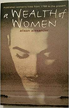 A Wealth Of Women: Australian Women's Lives From 1788 To The Present by Alison Alexander