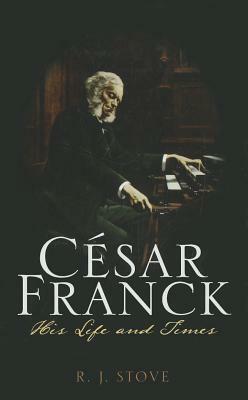 César Franck: His Life and Times by R. J. Stove