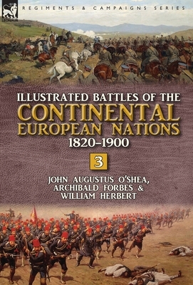 Illustrated Battles of the Continental European Nations 1820-1900: Volume 3 by Archibald Forbes, William Herbert, John Augustus O'Shea