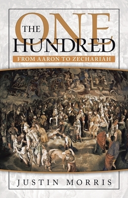 The One Hundred: From Aaron to Zechariah by Justin Morris