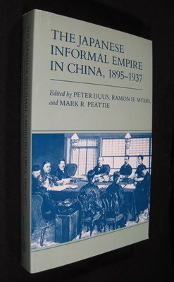 The Japanese Informal Empire in China, 1895-1937 by Ramon H. Myers, Mark R. Peattie, Peter Duus