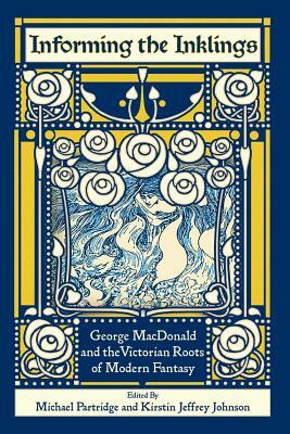 Informing the Inklings: George MacDonald and the Victorian Roots of Modern Fantasy by 