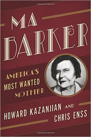 Ma Barker: America's Most Wanted Mother by Chris Enss, Howard Kazanjian