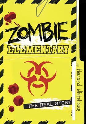 Zombie Elementary: The Real Story by Howard Whitehouse