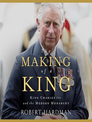 The Making of a King- King Charles III and the Modern Monarchy by Robert Hardman