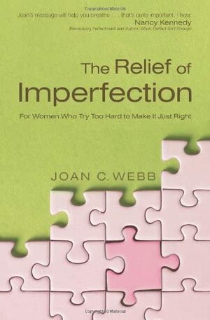 The Relief of Imperfection: For Women Who Try Too Hard to Make It All Just Right by Joan C. Webb