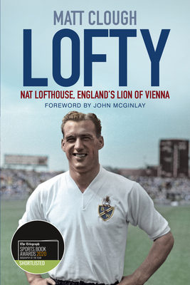 Lofty: Nat Lofthouse, England's Lion of Vienna by Matt Clough