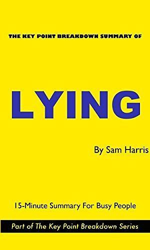 Lying: by Sam Harris | Chapter-to-Chapter Summary and Key Point Analysis by Key Point Breakdowns, Key Point Breakdowns