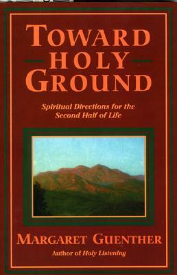 Toward Holy Ground: Spiritual Directions for the Second Half of Life by Margaret Guenther