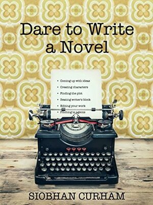 Dare to Write a Novel by Siobhan Curham