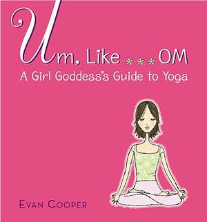 Um, Like... OM: A Girl Goddess's Guide to Yoga by Stacy Peterson, Evan Cooper