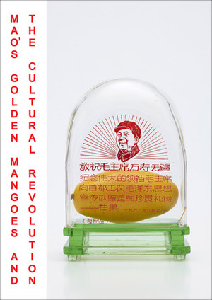 Mao's Golden Mangoes and the Cultural Revolution by Alfreda Murck