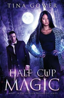 Half Cup Magic: An Outlier Prophecies Novel by Tina Gower
