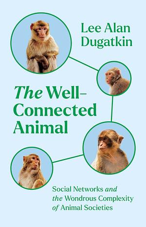 The Well-Connected Animal: Social Networks and the Wondrous Complexity of Animal Societies by Lee Alan Dugatkin