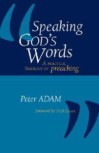 Speaking God's Words: A Practical Theology of Preaching by Peter Adam
