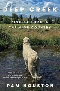 Deep Creek: Finding Hope in the High Country by Pam Houston