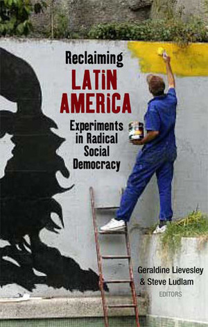 Reclaiming Latin America: Experiments in Radical Social Democracy by Steve Ludlam, Geraldine Lievesley