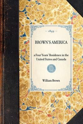 Brown's America: A Four Years' Residence in the United States and Canada by William Brown