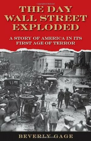 The Day Wall Street Exploded: A Story of America in Its First Age of Terror by Beverly Gage