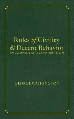 Rules of Civility & Decent Behavior In Company and Conversation by George Washington