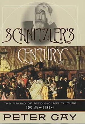 Schnitzler's Century: The Making of Middle Class Culture, 1815-1914 by Peter Gay