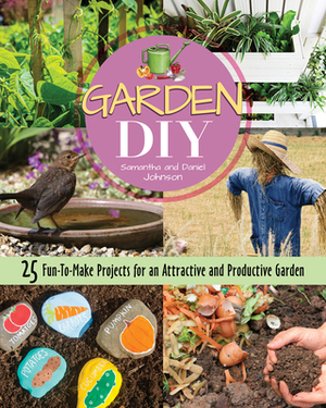 Garden DIY: 25 Fun-To-Make Projects for an Attractive and Productive Garden by Samantha Johnson, Daniel Johnson
