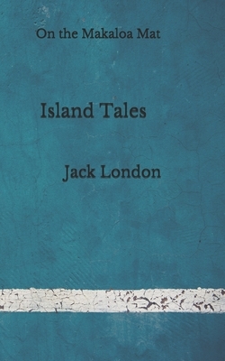 Island Tales: On the Makaloa Mat: (Aberdeen Classics Collection) by Jack London