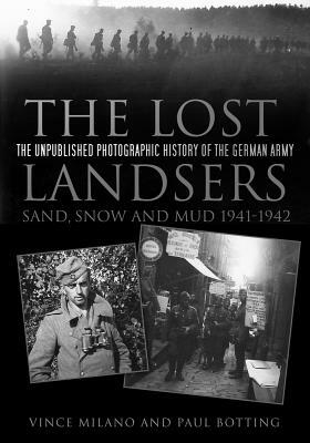 The Lost Landsers: The Unpublished Photographic History of the German Army: Sand, Snow and Mud 1941-1942 by Vince Milano, Paul Botting