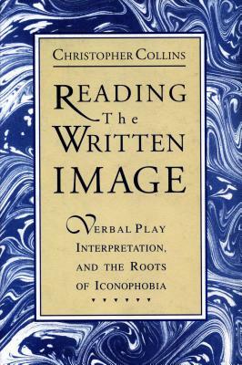 Reading the Written Image: Verbal Play, Interpretation, and the Roots of Iconophobia by Christopher Collins