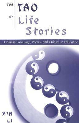 The Tao of Life Stories: Chinese Language, Poetry, and Culture in Education by Xin Li