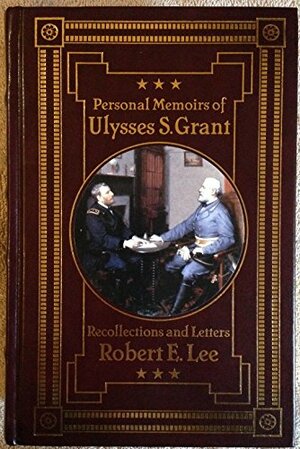 Personal Memoirs of Ulysses S. Grant, and, Recollections and Letters Robert E. Lee by Robert E. Lee, Ulysses S. Grant