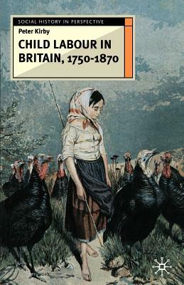 Child Labour in Britain, 1750-1870 by Peter Kirby