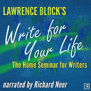 Write for Your Life: The Home Seminar for Writers by Lawrence Block, Richard Neer