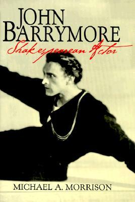 John Barrymore, Shakespearean Actor by Michael A. Morrison