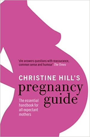 Christine Hill's Pregnancy Guide: The essential handbook for all expectant mothers by Christine Hill