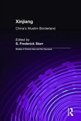 Xinjiang: China's Muslim Borderland: China's Muslim Borderland by S. Frederick Starr